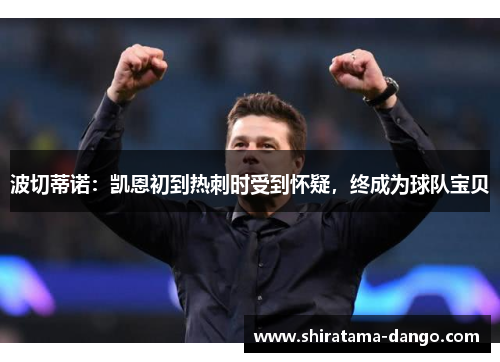 波切蒂诺：凯恩初到热刺时受到怀疑，终成为球队宝贝