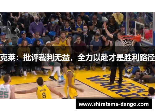 克莱：批评裁判无益，全力以赴才是胜利路径